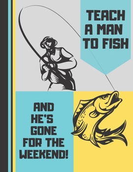 Paperback Teach A Man To Fish And He's Gone For The Weekend: Trendy Bold Fishing Hunting Quote - Fishing NOTEBOOK for Boys, Men and Fathers Book