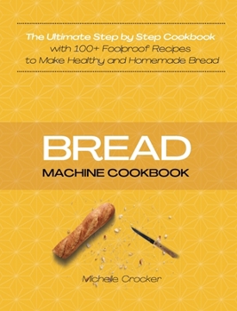 Hardcover Bread Machine Cookbook: The Ultimate Step by Step Cookbook with 100+ Foolproof Recipes to Make Healthy and Homemade Bread Book