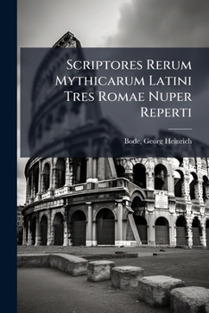 Scriptores Rerum Mythicarum Latini Tres Romae Nuper Reperti: Ad Fidem Codicum Mss. Guelferbytanorum, Gottingensis, Gothani Et Parisiensis