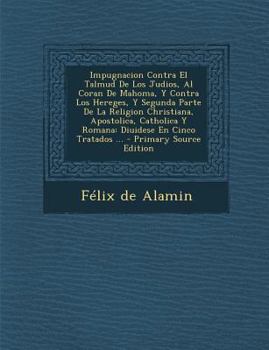 Paperback Impugnacion Contra El Talmud de Los Judios, Al Coran de Mahoma, y Contra Los Hereges, y Segunda Parte de La Religion Christiana, Apostolica, Catholica [Spanish] Book