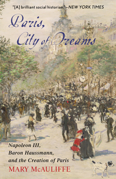 Hardcover Paris, City of Dreams: Napoleon III, Baron Haussmann, and the Creation of Paris Book