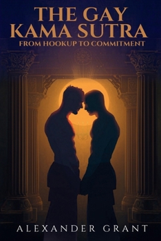 The Gay Kama Sutra: From Hookup to Committment
