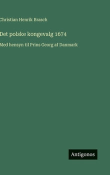 Hardcover Det polske kongevalg 1674: Med hensyn til Prins Georg af Danmark [Danish] Book