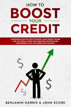 Paperback How to Boost Your Credit: A Proven Plan of How to Raise Your Credit Score Like the Pros, Learn the Amazing Secrets and Strategies, Play the Game Book