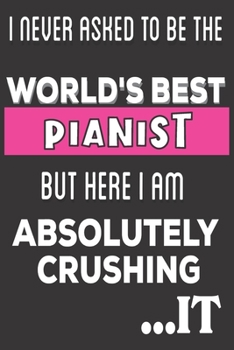 Paperback I Never Asked To Be The World's Best Pianist But Here I Am Absolutely Crushing It: Pianist Gifts: Cute Blank lined Notebook Journal to Write in and ta Book