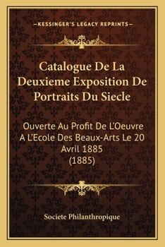 Paperback Catalogue De La Deuxieme Exposition De Portraits Du Siecle: Ouverte Au Profit De L'Oeuvre A L'Ecole Des Beaux-Arts Le 20 Avril 1885 (1885) [French] Book