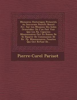Paperback Memoires Historiques Presentes Au Souverain Pontife Benoit XIV. Sur Les Missions Des Indes Orientales: Ou L'On Fait Voir Que Les Pp. Capucins Missionn [French] Book