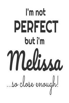Paperback I'm Not Perfect But I'm Melissa... So Close Enough!: Funny Personalized Gift Notebook For Girls Book