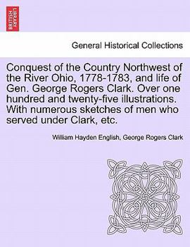 Paperback Conquest of the Country Northwest of the River Ohio, 1778-1783, and life of Gen. George Rogers Clark. Over one hundred and twenty-five illustrations. Book