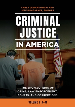 Criminal Justice in America [2 Volumes]: The Encyclopedia of Crime, Law Enforcement, Courts, and Corrections
