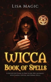 Hardcover Wicca Book of Spells: The A Step-by-Step Guide to Practicing Wiccan Magic with Candle, Crystal and Herbal Spells Book