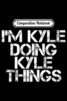 Composition Notebook: I'M KYLE DOING KYLE THINGS Funny Christmas Gift Idea Journal/Notebook Blank Lined Ruled 6x9 100 Pages