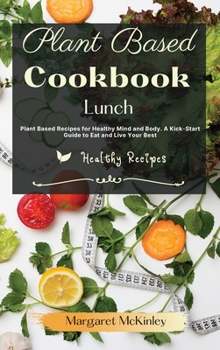 Hardcover Plant Based Diet Cookbook - Lunch Recipes: Plant Based Recipes for Healthy Mind and Body. A Kick-Start Guide to Eat and Live Your Best Book