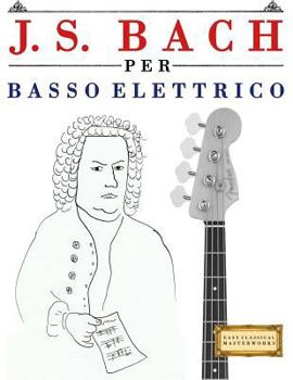 Paperback J. S. Bach Per Basso Elettrico: 10 Pezzi Facili Per Basso Elettrico Libro Per Principianti [Italian] Book