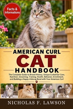 AMERICAN CURL CAT HANDBOOK: The Complete Guide to Breed History, Unique Curled-Ear Care, Nutrition, Grooming, Training, Health, Behavior, Enrichment, ... a Happy Lifelong Bond with Your American Curl