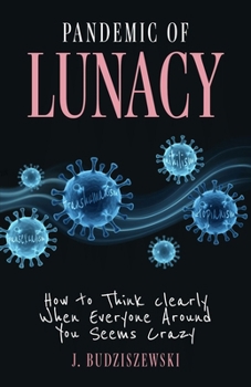 Hardcover Pandemic of Lunacy: How to Think Clearly When Everyone Around You Seems Crazy Book