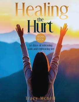 Paperback Healing the Hurt: 30 Days to Release Pain and Embrace Joy: A Prayer-Based Healing Pain and Trauma Workbook Book