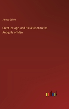 Hardcover Great Ice Age, and Its Relation to the Antiquity of Man Book