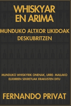 WHISKYAR EN ARIMA MUNDUKO ALTXOR LIKIDOAK DESKUBRITZEN: MUNDUKO WHISKYRIK ONENAK, URRE- MAILAKO ELIXIRREN SEKRETUAK ERAKUSTEN DITU (Basque Edition)