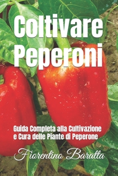 Coltivare Peperoni: Guida Completa alla Cultivazione e Cura delle Piante di Peperone