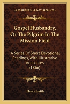 Paperback Gospel Husbandry, Or The Pilgrim In The Mission Field: A Series Of Short Devotional Readings, With Illustrative Anecdotes (1866) Book