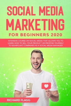 Paperback Social Media Marketing for Beginners 2020: Intensive Course on Social Media That Allows You to Learn How To Sell Your Product or Propose Yourself to S Book