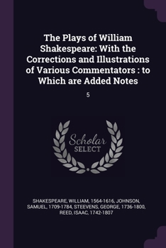 Paperback The Plays of William Shakespeare: With the Corrections and Illustrations of Various Commentators: to Which are Added Notes: 5 Book