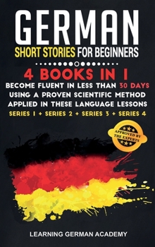 German Short Stories For Beginners: 4 Books in 1: Become Fluent in Less Than 30 Days Using a Proven Scientific Method Applied in These 50 Lessons. (Series 1 + Series 2 + Series 3 + Series 4)