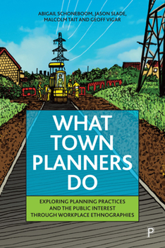 Hardcover What Town Planners Do: Exploring Planning Practices and the Public Interest Through Workplace Ethnographies Book