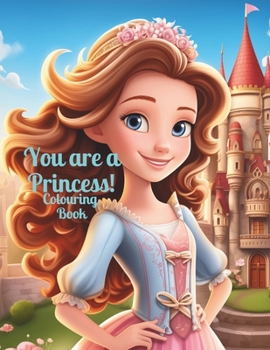 Paperback You Are A Princess: A Princess Coloring Adventure 50 Pages of Enchanting Princesses, Castles, and Elegant Gowns for Girls of All Ages Book