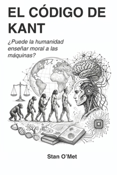 EL CÓDIGO DE KANT: ¿Puede la humanidad enseñar moral a las máquinas? (Spanish Edition)