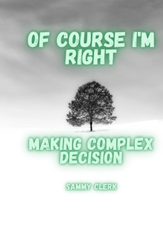Of Course I'm Right: Making Complex Decision