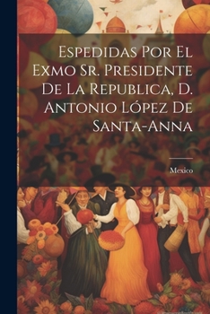 Espedidas Por El Exmo Sr. Presidente De La Republica, D. Antonio L�pez De Santa-anna