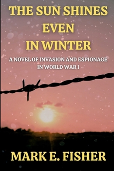 Paperback The Sun Shines Even In Winter: A Novel of Invasion and Espionage In Worl War I Book