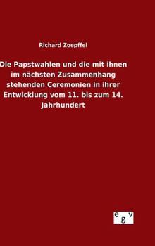 Hardcover Die Papstwahlen und die mit ihnen im nächsten Zusammenhang stehenden Ceremonien in ihrer Entwicklung vom 11. bis zum 14. Jahrhundert [German] Book