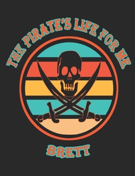 The Pirate's Life For Me Brett: 8.5x11. 110 page. Wide Rule. Funny Pirate Vintage Skull Crossbone Sword journal composition book (Notebook School Office Supplies)