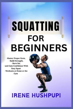 Paperback Squatting for Beginners: -Master Proper Form, -Build Strength, -Burn Fat, -and Gain Confidence With Easy Squat - Workouts at Home or the Gym Book