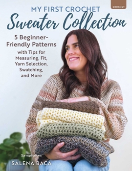 Paperback My First Crochet Sweater Collection: 5 Beginner-Friendly Patterns with Tips for Measuring, Fit, Yarn Selection, Swatching, and More Book
