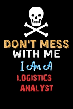 Paperback Don't Mess With Me I Am A LOGISTICS ANALYST - Funny LOGISTICS ANALYST Notebook And Journal Gift Ideas: Lined Notebook / Journal Gift, 120 Pages, 6x9, Book