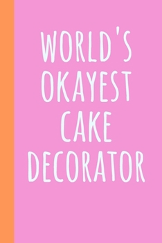 World's Okayest Cake Decorator: Blank Lined Journal Notebook for Writing Notes, Lists, Ideas, and More Simple Cover Design in Pink with Funny Quote
