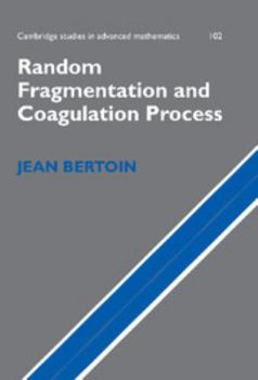 Random Fragmentation and Coagulation Processes - Book #102 of the Cambridge Studies in Advanced Mathematics