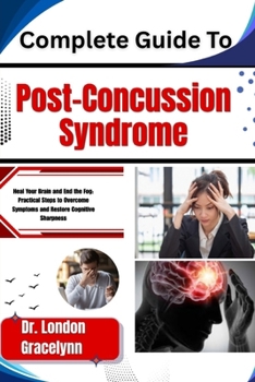 Paperback Complete Guide To Post-Concussion Syndrome: Heal Your Brain and End the Fog: Practical Steps to Overcome Symptoms and Restore Cognitive Sharpness Book