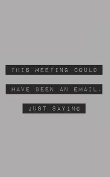 This Meeting Could Have Been an Email. Just Saying.: Blank Lined Journal (office humor)