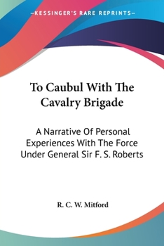 Paperback To Caubul With The Cavalry Brigade: A Narrative Of Personal Experiences With The Force Under General Sir F. S. Roberts Book