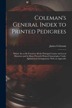 Paperback Coleman's General Index to Printed Pedigrees; Which Are to Be Found in All the Principal County and Local Histories, and in Many Privately Printed Gen Book