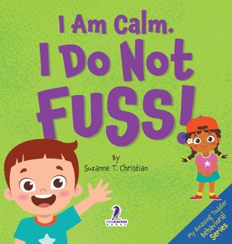 I Am Calm. I Do Not Fuss!: Gentle Affirmations for Toddlers Who Struggle with Whining (My Amazing Toddler Behavioral)
