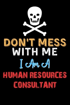 Don't Mess With Me I Am A HUMAN RESOURCES CONSULTANT  - Funny HUMAN RESOURCES CONSULTANT Notebook And Journal Gift Ideas: Lined Notebook / Journal Gift, 120 Pages, 6x9, Soft Cover, Matte Finish