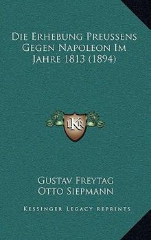 Paperback Die Erhebung Preussens Gegen Napoleon Im Jahre 1813 (1894) [German] Book