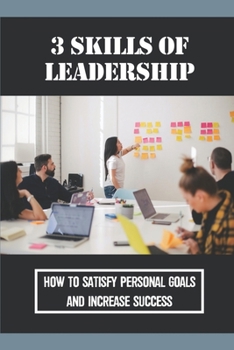 3 Skills Of Leadership: How To Satisfy Personal Goals And Increase Success: Improving Life Quality