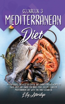 Mediterranean diet cookbook 3: 41 Fish dishes. The most delightful and characteristics recipes to enjoy tasty and unique Fish based meals. Become a skillful Mediterranean chef with this fancy cookbook